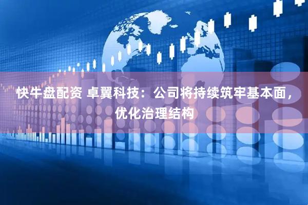 快牛盘配资 卓翼科技：公司将持续筑牢基本面，优化治理结构