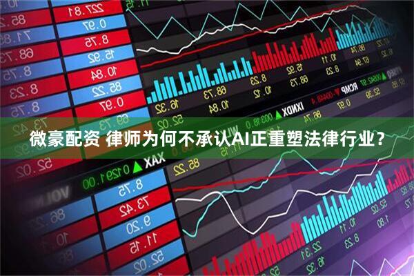 微豪配资 律师为何不承认AI正重塑法律行业？